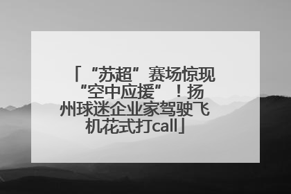 “苏超”赛场惊现 “空中应援”!扬州球迷企业家驾驶飞机花式打call